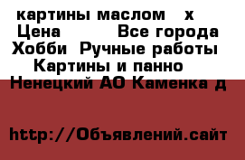 картины маслом 21х30 › Цена ­ 500 - Все города Хобби. Ручные работы » Картины и панно   . Ненецкий АО,Каменка д.